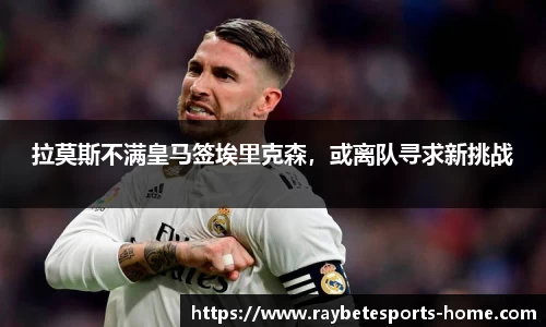 拉莫斯不满皇马签埃里克森，或离队寻求新挑战