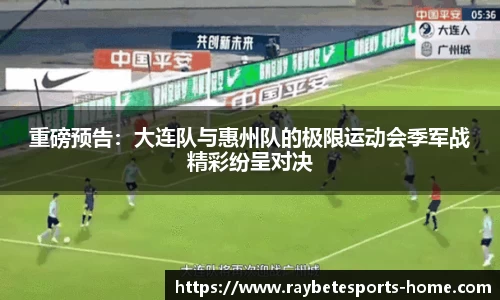 重磅预告：大连队与惠州队的极限运动会季军战精彩纷呈对决