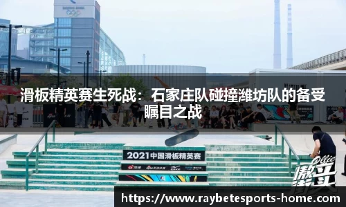 滑板精英赛生死战：石家庄队碰撞潍坊队的备受瞩目之战